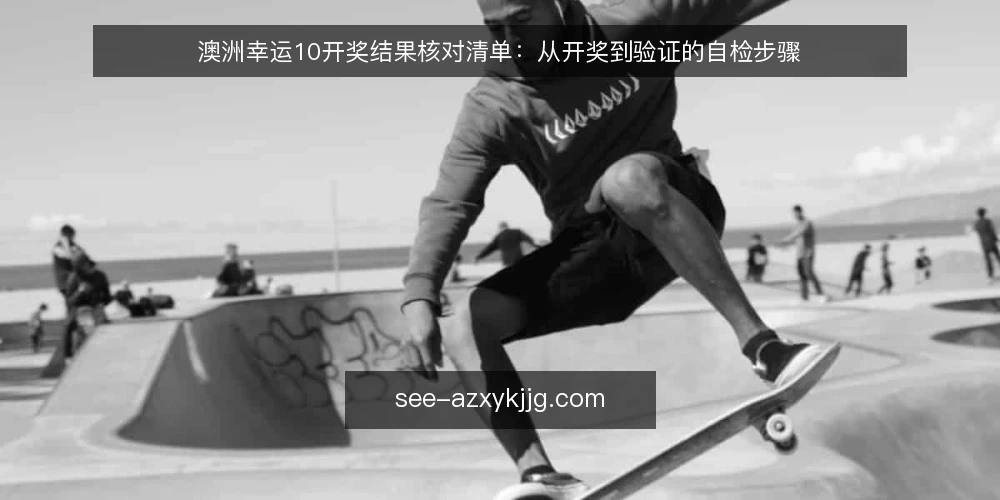 澳洲幸运10开奖结果核对清单：从开奖到验证的自检步骤 — 观察信号：开奖结果发布前的关键迹象 配图