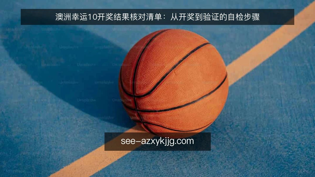 澳洲幸运10开奖结果核对清单：从开奖到验证的自检步骤