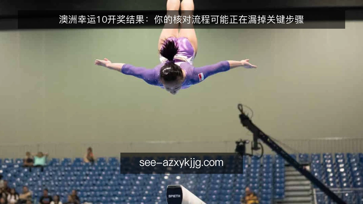 澳洲幸运10开奖结果:你的核对流程可能正在漏掉关键步骤