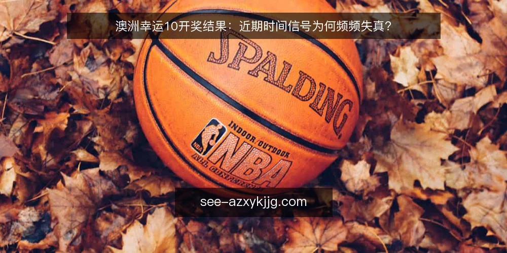 澳洲幸运10开奖结果:近期时间信号为何频频失真? — 近期时间信号为何频频失真 配图