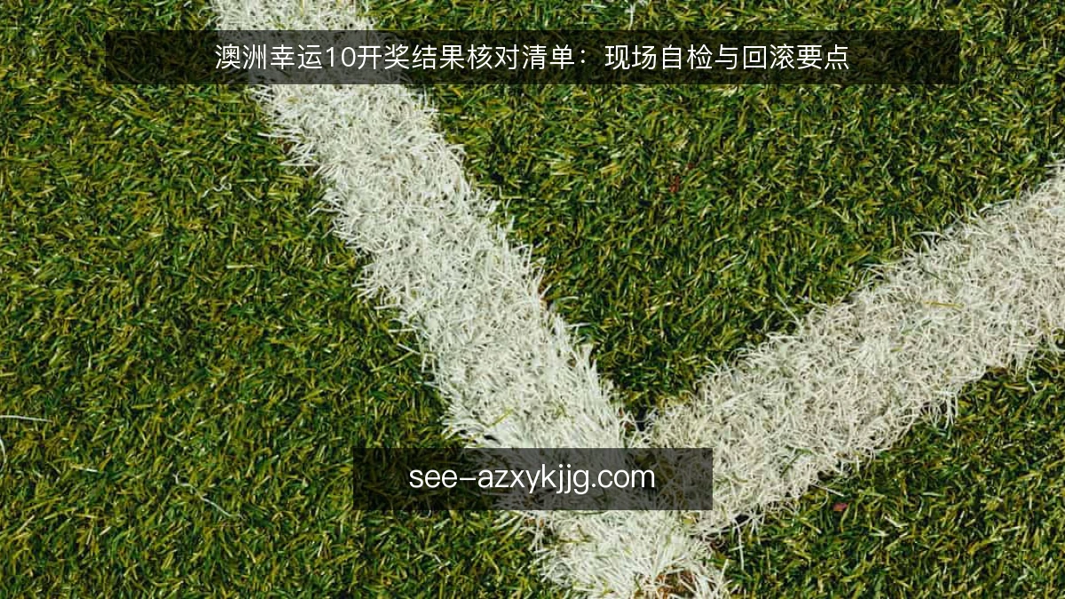 澳洲幸运10开奖结果核对清单:现场自检与回滚要点