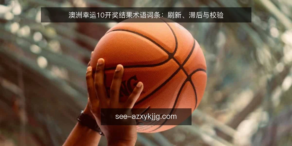 澳洲幸运10开奖结果术语词条:刷新、滞后与校验 — 信号观察:开奖结果刷新率 配图