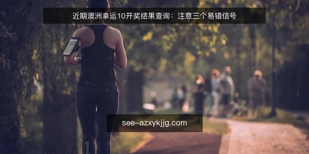 近期澳洲幸运10开奖结果查询:注意三个易错信号 — 近期查询中的三个易错信号 配图