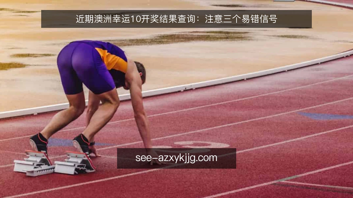 近期澳洲幸运10开奖结果查询:注意三个易错信号