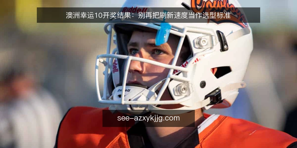 澳洲幸运10开奖结果:别再把刷新速度当作选型标准 — 先定义你到底需要什么 配图