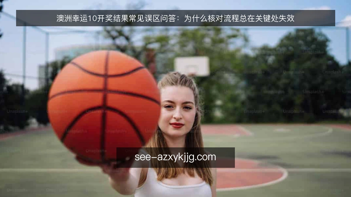 澳洲幸运10开奖结果常见误区问答:为什么核对流程总在关键处失效