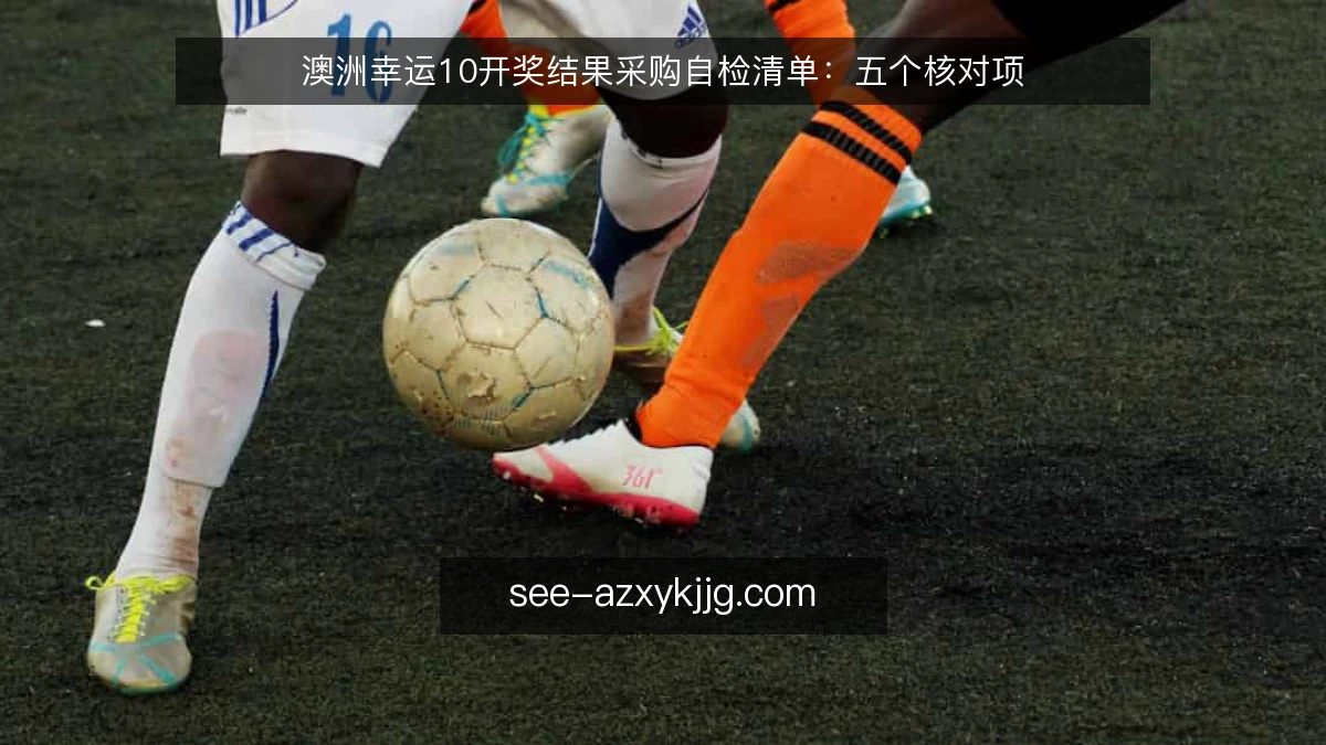 澳洲幸运10开奖结果采购自检清单:五个核对项