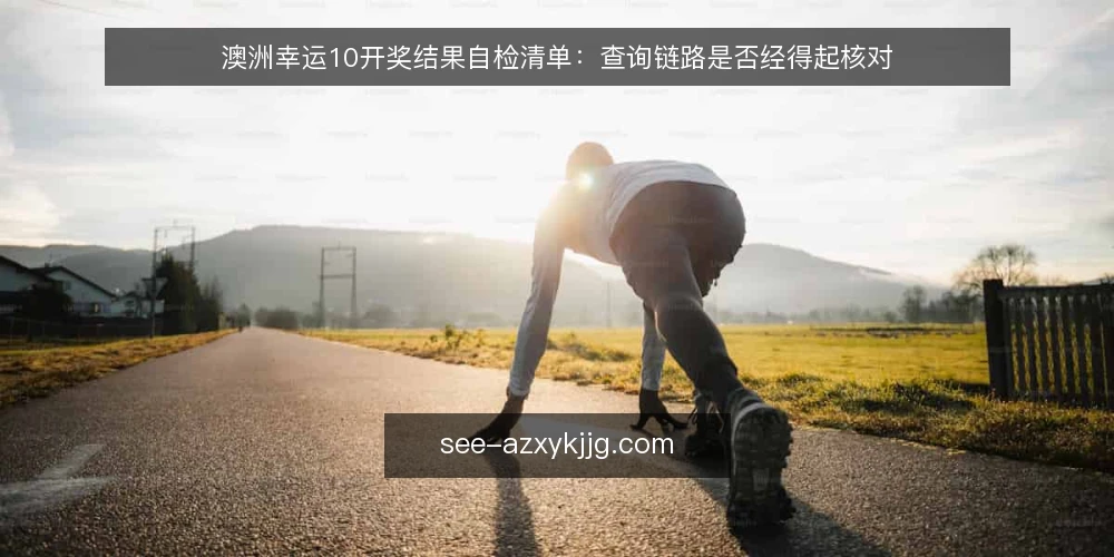 澳洲幸运10开奖结果自检清单：查询链路是否经得起核对 — 查询链路失真的日常表现 配图