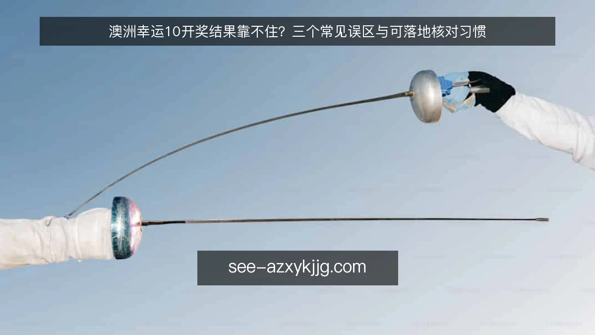 澳洲幸运10开奖结果靠不住？三个常见误区与可落地核对习惯