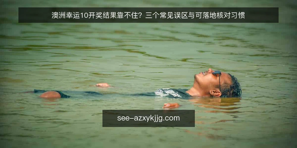 澳洲幸运10开奖结果靠不住？三个常见误区与可落地核对习惯 — 先厘清：误区从哪里来 配图